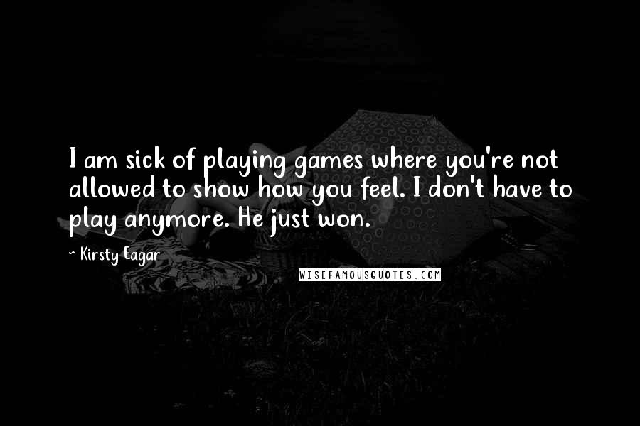 Kirsty Eagar Quotes: I am sick of playing games where you're not allowed to show how you feel. I don't have to play anymore. He just won.