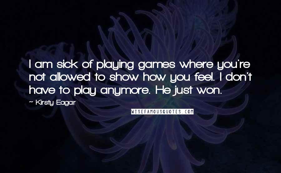 Kirsty Eagar Quotes: I am sick of playing games where you're not allowed to show how you feel. I don't have to play anymore. He just won.