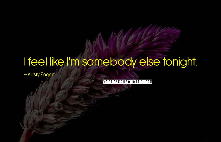 Kirsty Eagar Quotes: I feel like I'm somebody else tonight.