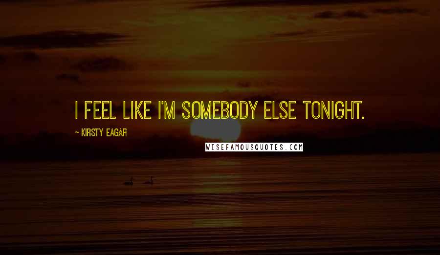 Kirsty Eagar Quotes: I feel like I'm somebody else tonight.