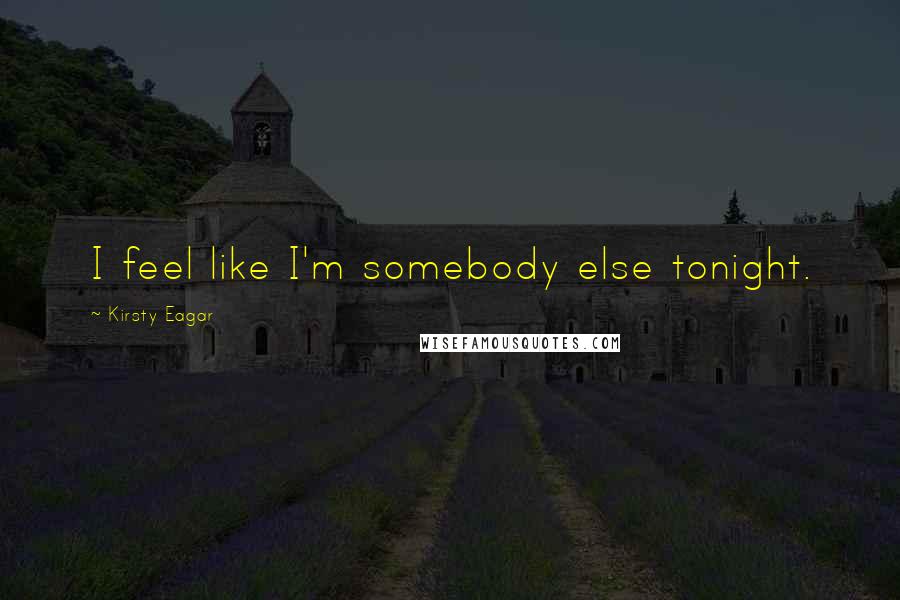 Kirsty Eagar Quotes: I feel like I'm somebody else tonight.