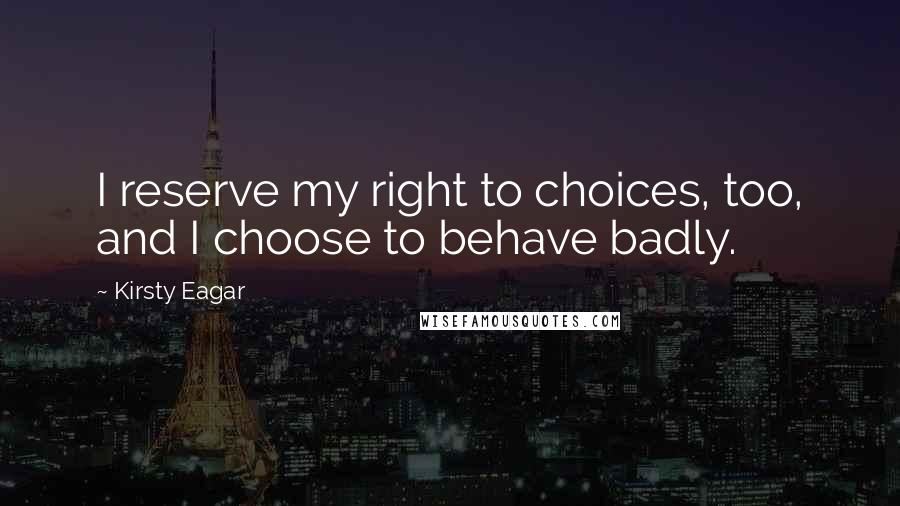 Kirsty Eagar Quotes: I reserve my right to choices, too, and I choose to behave badly.