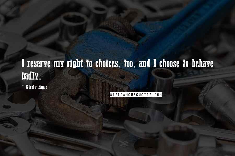 Kirsty Eagar Quotes: I reserve my right to choices, too, and I choose to behave badly.