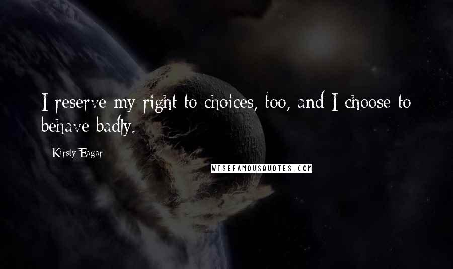 Kirsty Eagar Quotes: I reserve my right to choices, too, and I choose to behave badly.