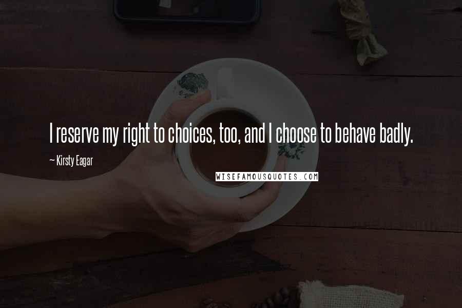 Kirsty Eagar Quotes: I reserve my right to choices, too, and I choose to behave badly.