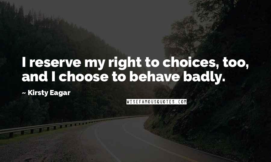 Kirsty Eagar Quotes: I reserve my right to choices, too, and I choose to behave badly.