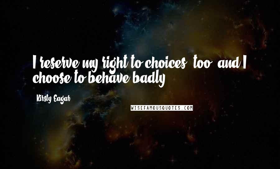 Kirsty Eagar Quotes: I reserve my right to choices, too, and I choose to behave badly.