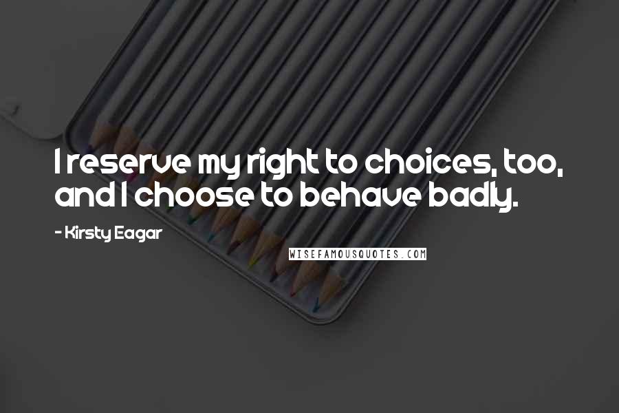 Kirsty Eagar Quotes: I reserve my right to choices, too, and I choose to behave badly.