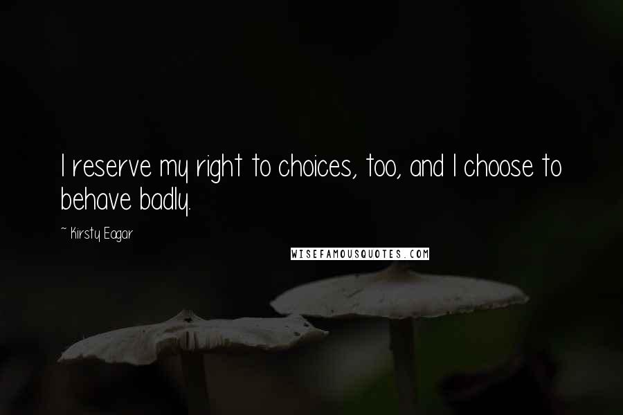 Kirsty Eagar Quotes: I reserve my right to choices, too, and I choose to behave badly.