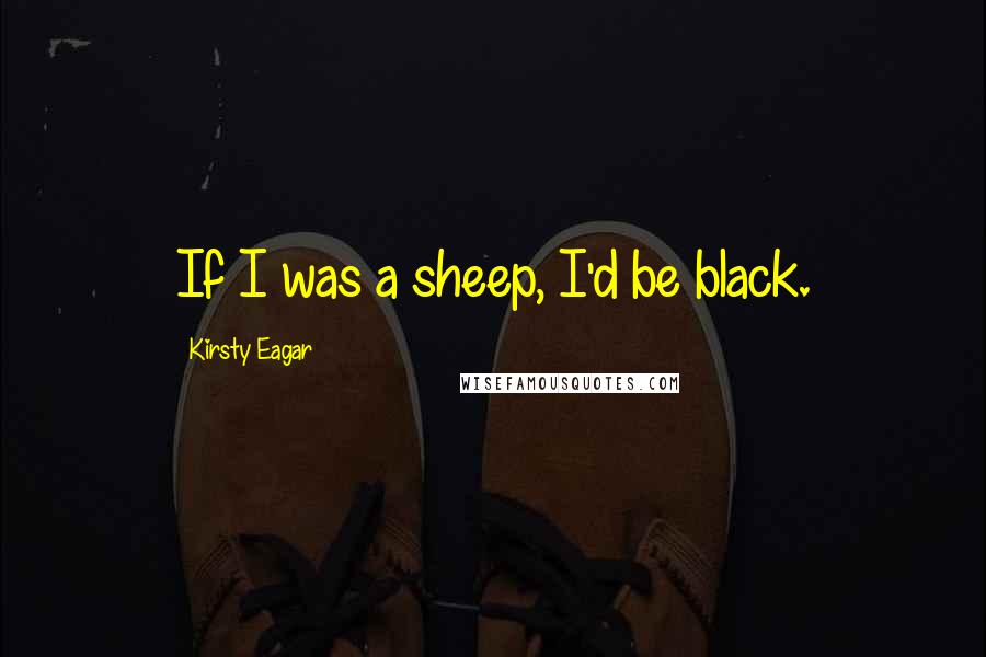 Kirsty Eagar Quotes: If I was a sheep, I'd be black.