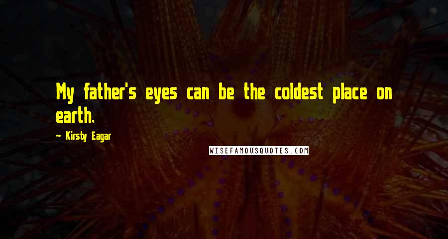 Kirsty Eagar Quotes: My father's eyes can be the coldest place on earth.