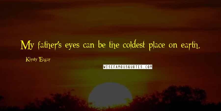 Kirsty Eagar Quotes: My father's eyes can be the coldest place on earth.