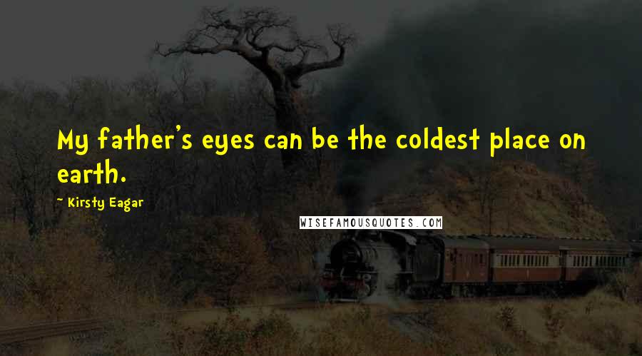 Kirsty Eagar Quotes: My father's eyes can be the coldest place on earth.