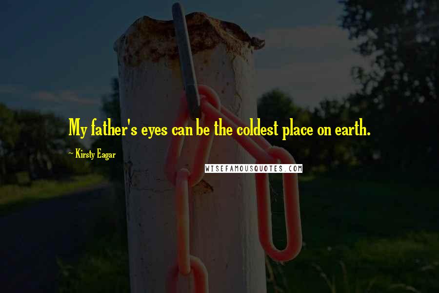 Kirsty Eagar Quotes: My father's eyes can be the coldest place on earth.