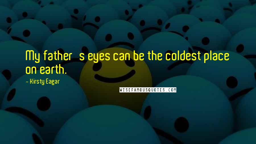 Kirsty Eagar Quotes: My father's eyes can be the coldest place on earth.