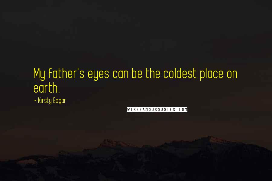 Kirsty Eagar Quotes: My father's eyes can be the coldest place on earth.