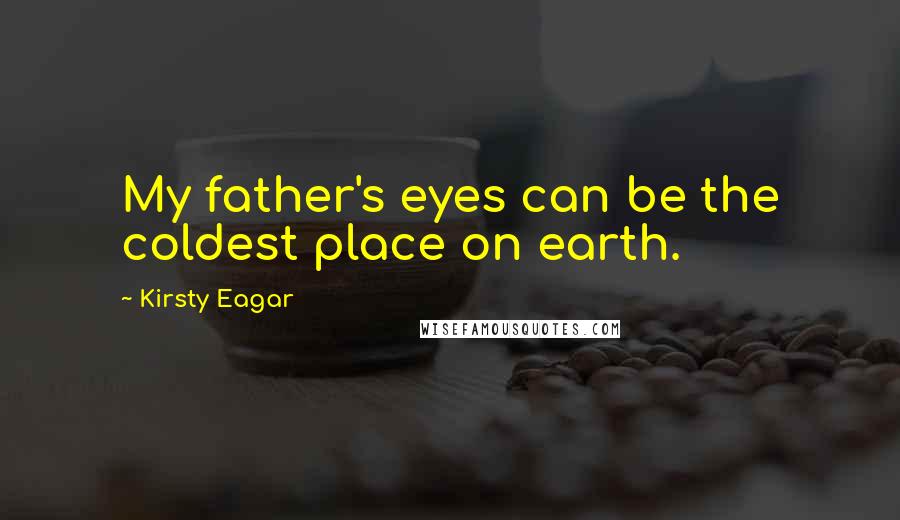 Kirsty Eagar Quotes: My father's eyes can be the coldest place on earth.