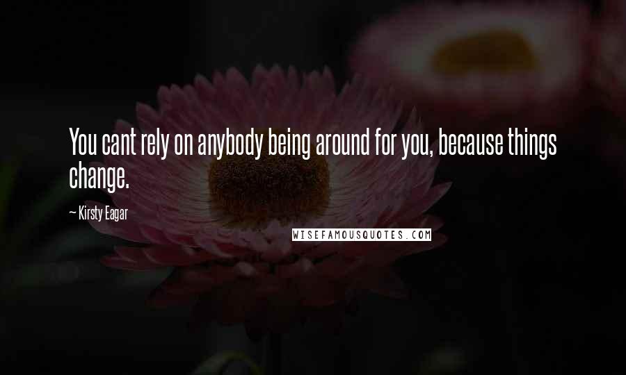 Kirsty Eagar Quotes: You cant rely on anybody being around for you, because things change.