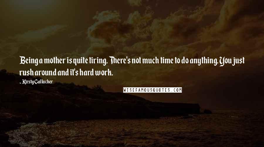 Kirsty Gallacher Quotes: Being a mother is quite tiring. There's not much time to do anything. You just rush around and it's hard work.