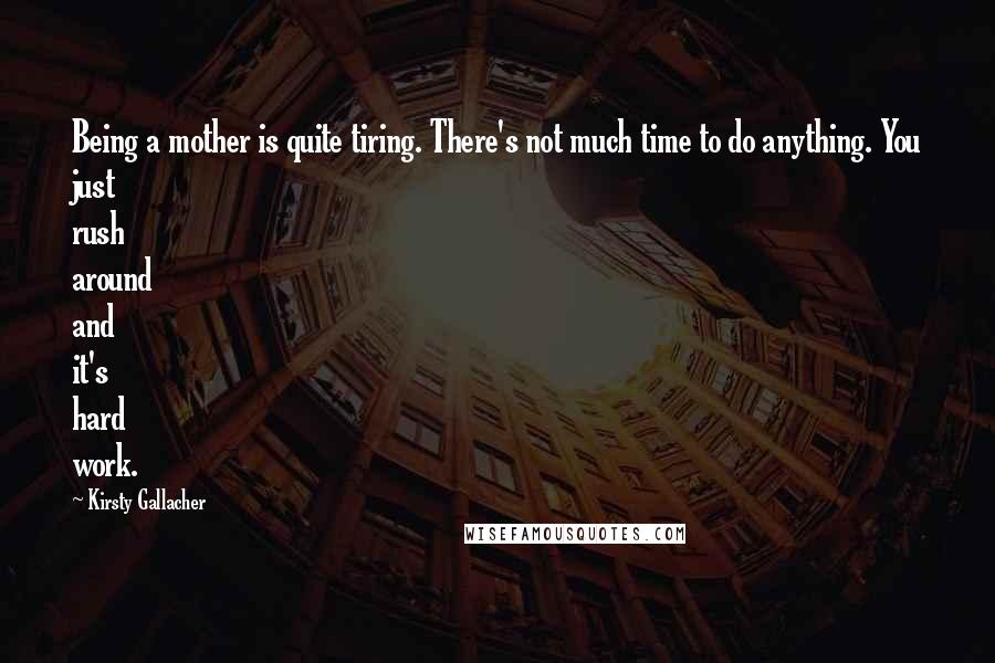 Kirsty Gallacher Quotes: Being a mother is quite tiring. There's not much time to do anything. You just rush around and it's hard work.