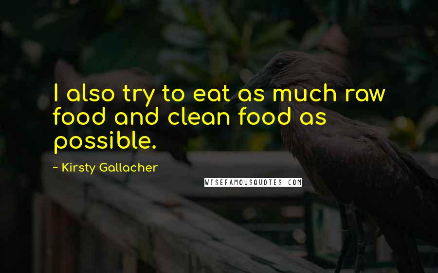 Kirsty Gallacher Quotes: I also try to eat as much raw food and clean food as possible.