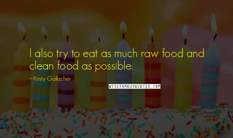 Kirsty Gallacher Quotes: I also try to eat as much raw food and clean food as possible.