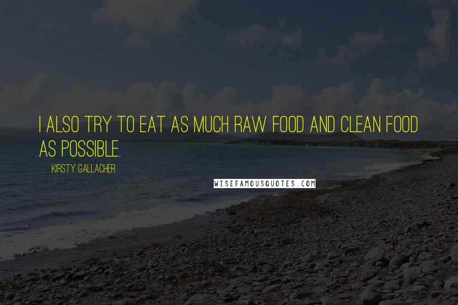Kirsty Gallacher Quotes: I also try to eat as much raw food and clean food as possible.