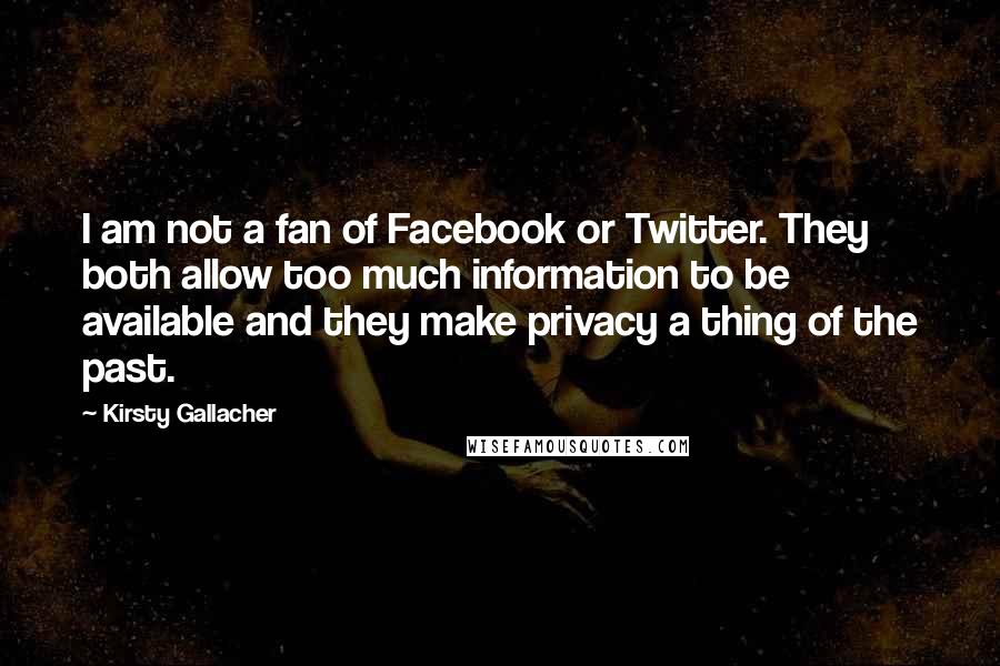 Kirsty Gallacher Quotes: I am not a fan of Facebook or Twitter. They both allow too much information to be available and they make privacy a thing of the past.