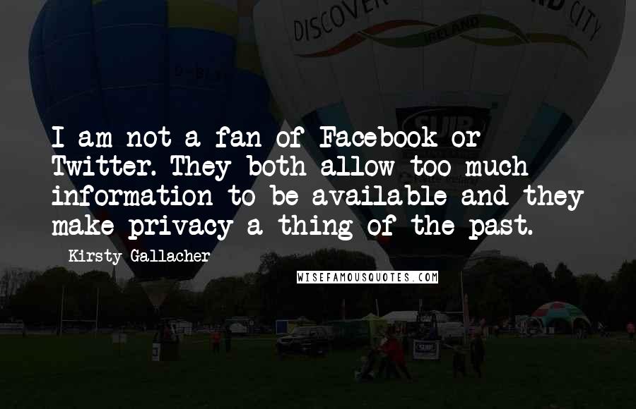 Kirsty Gallacher Quotes: I am not a fan of Facebook or Twitter. They both allow too much information to be available and they make privacy a thing of the past.