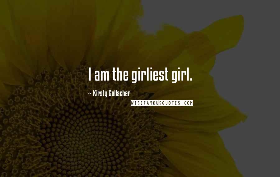 Kirsty Gallacher Quotes: I am the girliest girl.