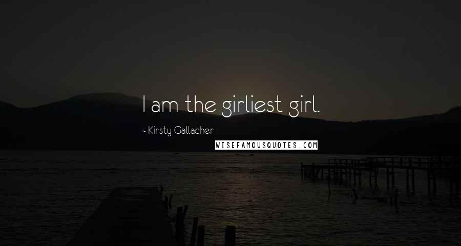 Kirsty Gallacher Quotes: I am the girliest girl.