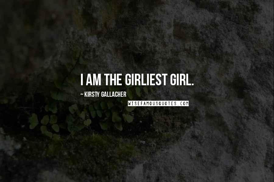 Kirsty Gallacher Quotes: I am the girliest girl.