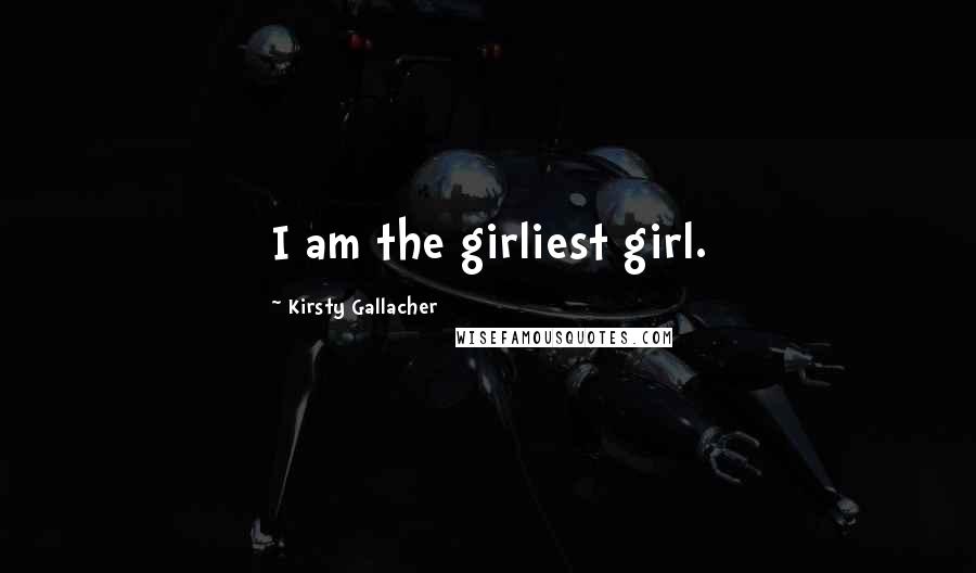 Kirsty Gallacher Quotes: I am the girliest girl.