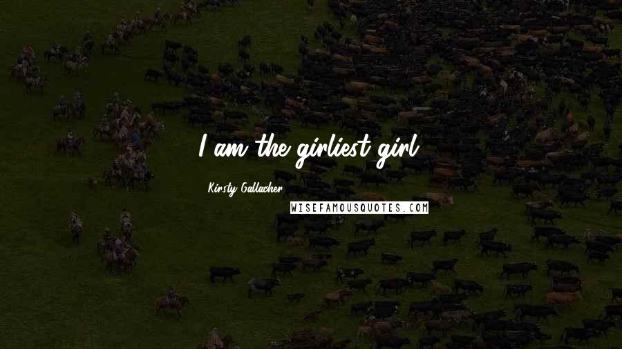 Kirsty Gallacher Quotes: I am the girliest girl.