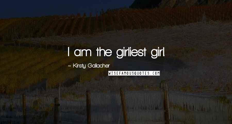 Kirsty Gallacher Quotes: I am the girliest girl.