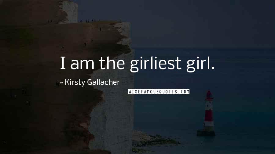 Kirsty Gallacher Quotes: I am the girliest girl.