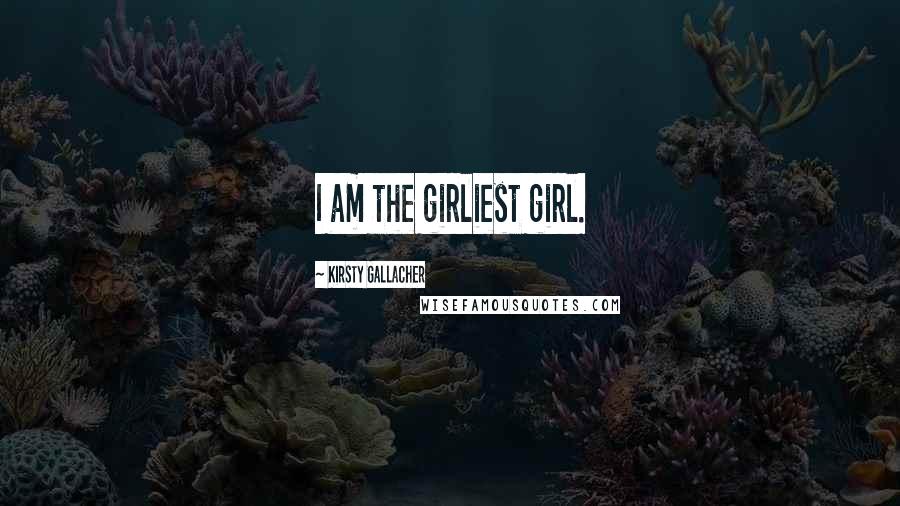 Kirsty Gallacher Quotes: I am the girliest girl.