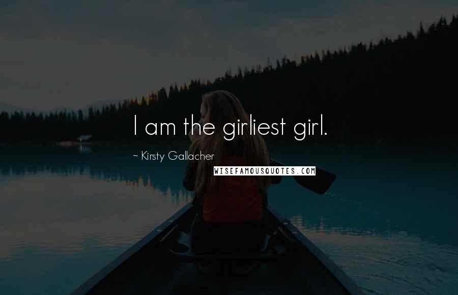 Kirsty Gallacher Quotes: I am the girliest girl.