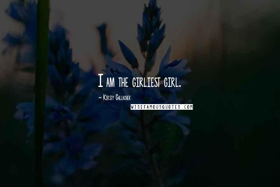 Kirsty Gallacher Quotes: I am the girliest girl.