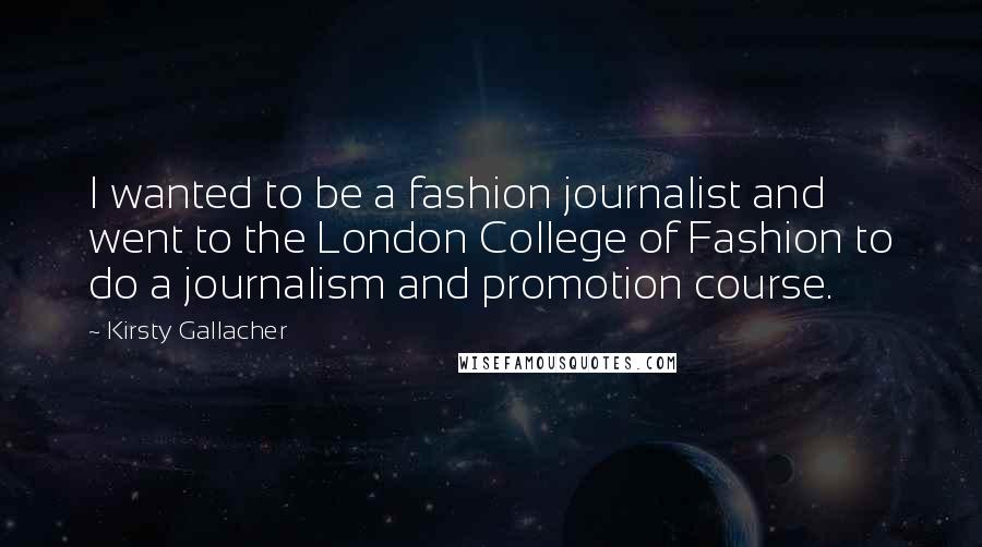 Kirsty Gallacher Quotes: I wanted to be a fashion journalist and went to the London College of Fashion to do a journalism and promotion course.