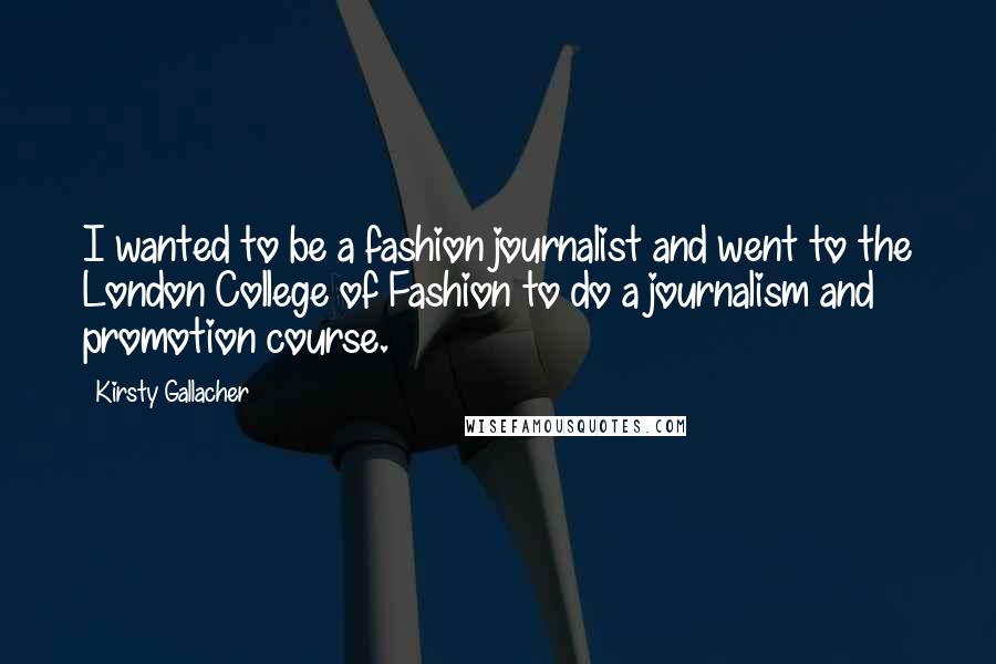 Kirsty Gallacher Quotes: I wanted to be a fashion journalist and went to the London College of Fashion to do a journalism and promotion course.