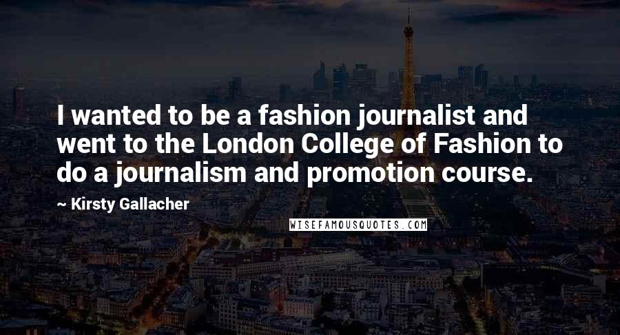 Kirsty Gallacher Quotes: I wanted to be a fashion journalist and went to the London College of Fashion to do a journalism and promotion course.