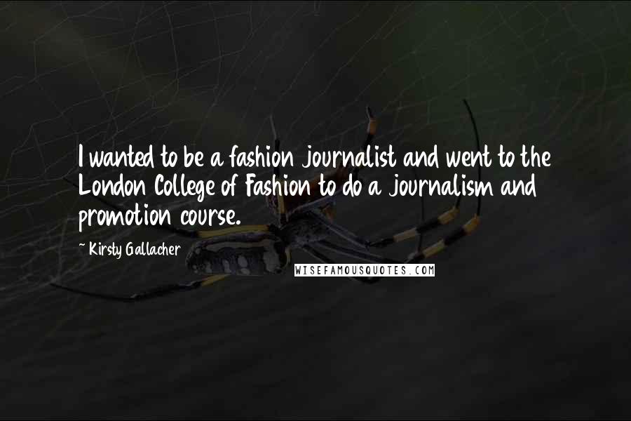 Kirsty Gallacher Quotes: I wanted to be a fashion journalist and went to the London College of Fashion to do a journalism and promotion course.