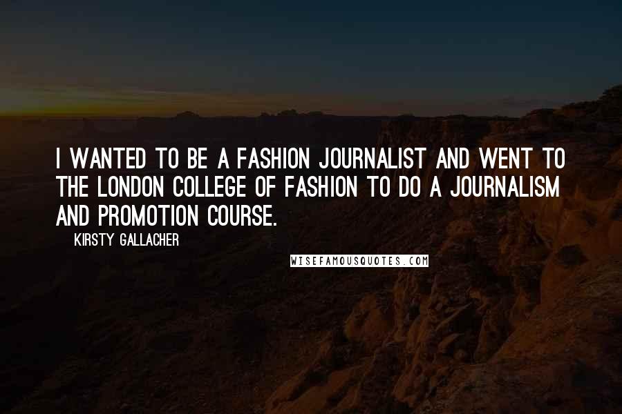 Kirsty Gallacher Quotes: I wanted to be a fashion journalist and went to the London College of Fashion to do a journalism and promotion course.