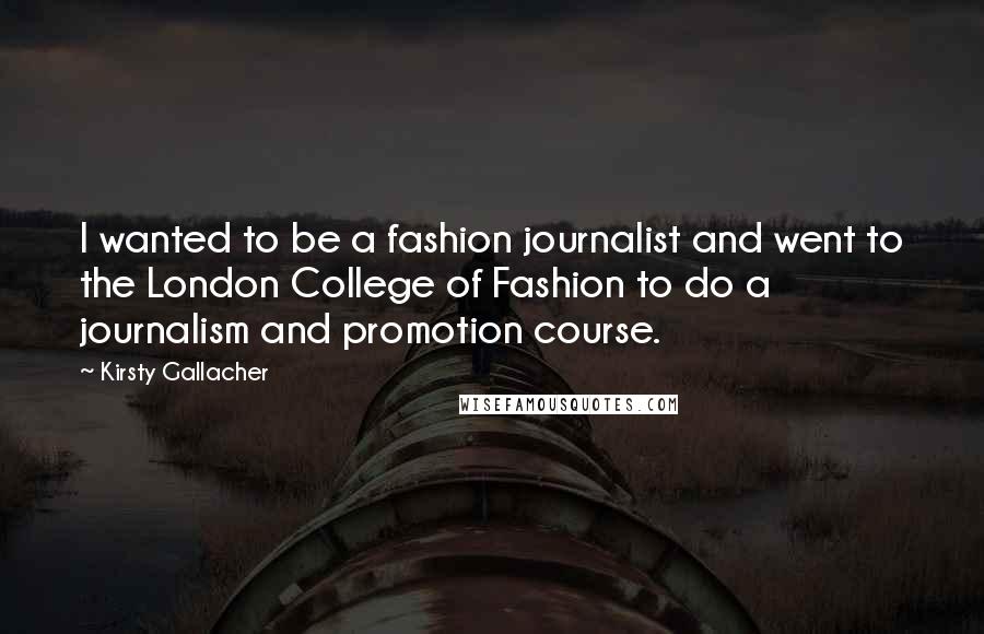 Kirsty Gallacher Quotes: I wanted to be a fashion journalist and went to the London College of Fashion to do a journalism and promotion course.