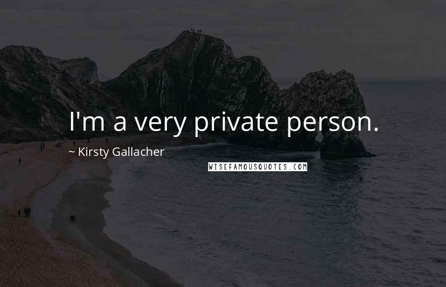 Kirsty Gallacher Quotes: I'm a very private person.