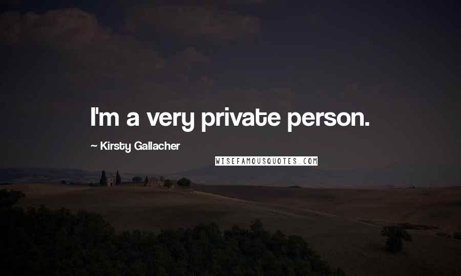 Kirsty Gallacher Quotes: I'm a very private person.