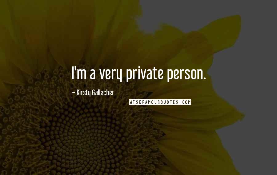 Kirsty Gallacher Quotes: I'm a very private person.