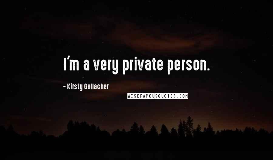 Kirsty Gallacher Quotes: I'm a very private person.