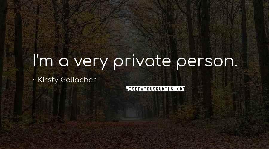 Kirsty Gallacher Quotes: I'm a very private person.